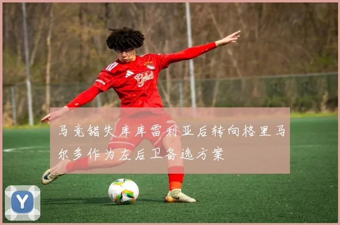 马竞错失库库雷利亚后转向格里马尔多作为左后卫备选方案