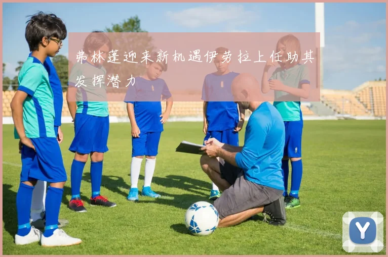 弗林蓬迎来新机遇伊劳拉上任助其发挥潜力